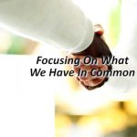 Focusing On What We Have In Common