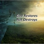 God Restores Not Destroys