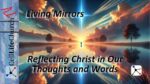 Living Mirrors: Reflecting Christ in Our Thoughts and Words