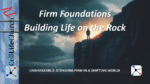Firm Foundations – Building Life on the Rock Unshakeable: Standing Firm in a Shifting World