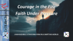 Courage in the Fire - Faith Under Pressure Unshakeable: Standing Firm In A Shifting World
