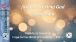 Joseph: Trusting God in the Dark Faithful & Grateful: Hope in the Midst of Hardship – Part 1