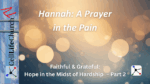Hannah: A Prayer in the Pain Faithful & Grateful: Hope in the Midst of Hardship – Part 2