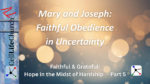 Mary and Joseph: Faithful Obedience in Uncertainty Faithful & Grateful: Hope in the Midst of Hardship – Part 5